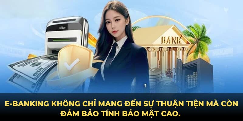 E-banking không chỉ mang đến sự thuận tiện mà còn đảm bảo tính bảo mật cao. 